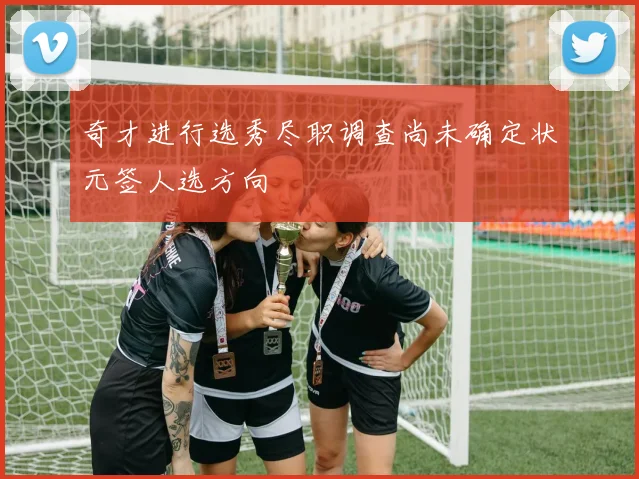奇才进行选秀尽职调查尚未确定状元签人选方向