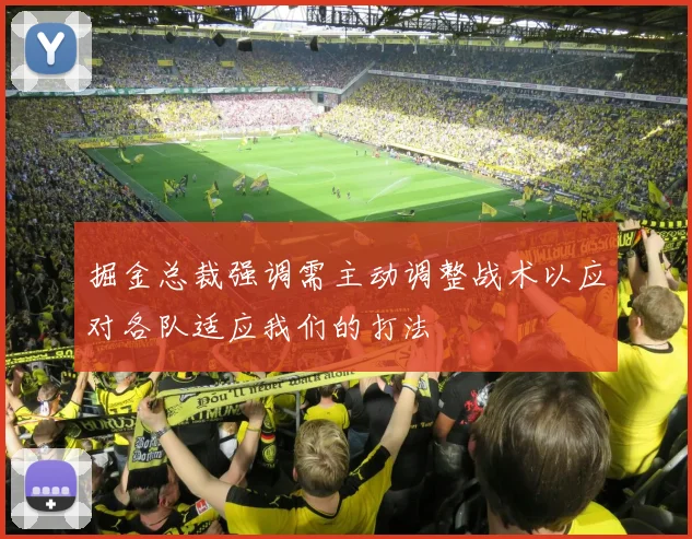 掘金总裁强调需主动调整战术以应对各队适应我们的打法