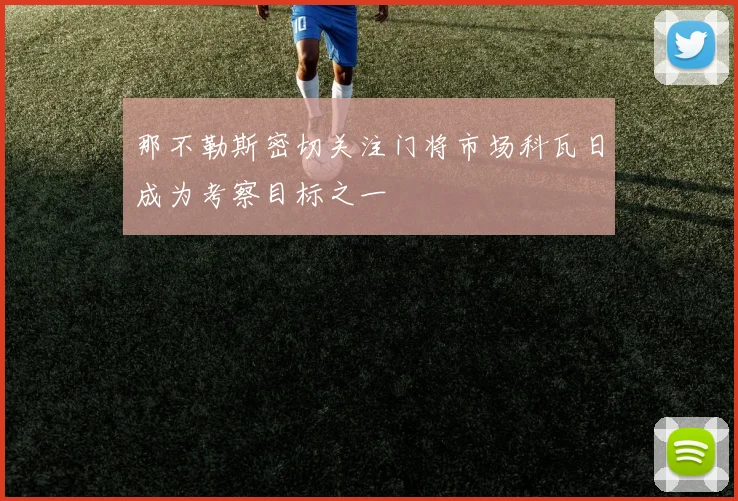 那不勒斯密切关注门将市场科瓦日成为考察目标之一