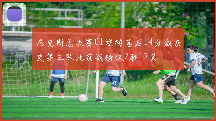 尼克斯总决赛G1逆转落后14分成历史第三队此前战绩仅2胜17负